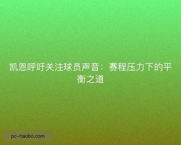 凯恩呼吁关注球员声音：赛程压力下的平衡之道