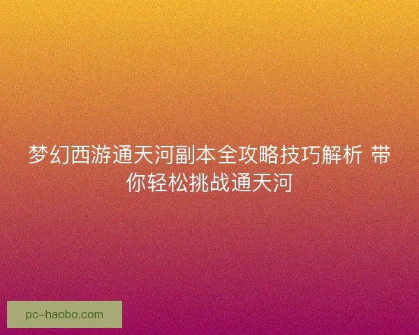 梦幻西游通天河副本全攻略技巧解析 带你轻松挑战通天河
