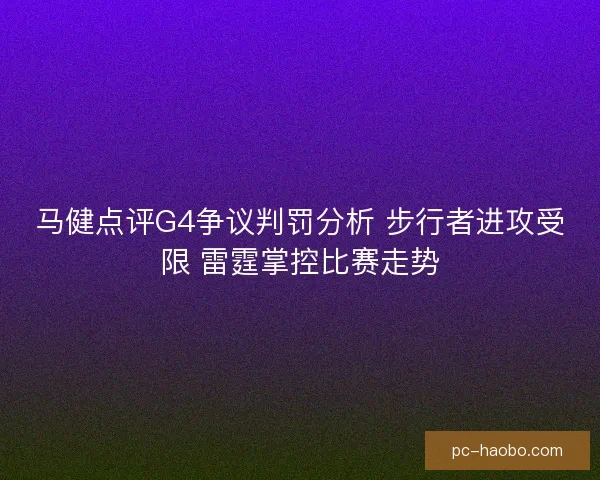 马健点评G4争议判罚分析 步行者进攻受限 雷霆掌控比赛走势