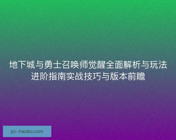 地下城与勇士召唤师觉醒全面解析与玩法进阶指南实战技巧与版本前瞻 地下城与勇士召唤师觉醒全面解析与玩法进阶指南实战技巧与版本前瞻